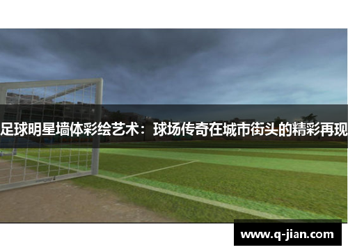 足球明星墙体彩绘艺术：球场传奇在城市街头的精彩再现