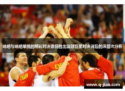 姚明与姚明单挑的精彩对决谁将胜出篮球巨星对决背后的深层次分析