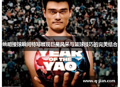 姚明接球瞬间特写展现巨星风采与篮球技巧的完美结合