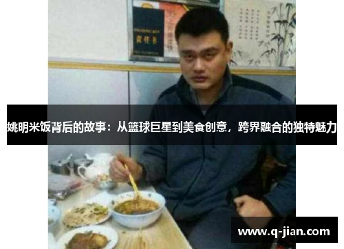 姚明米饭背后的故事：从篮球巨星到美食创意，跨界融合的独特魅力