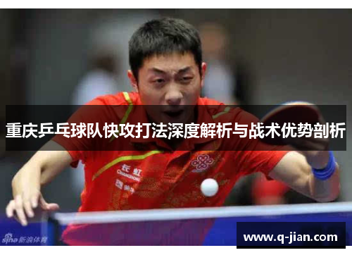 重庆乒乓球队快攻打法深度解析与战术优势剖析