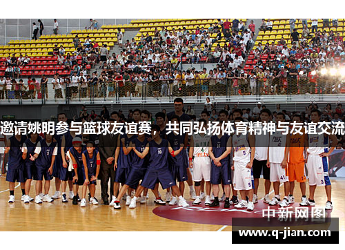 邀请姚明参与篮球友谊赛，共同弘扬体育精神与友谊交流
