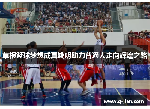 草根篮球梦想成真姚明助力普通人走向辉煌之路