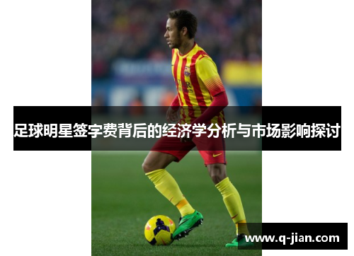 足球明星签字费背后的经济学分析与市场影响探讨