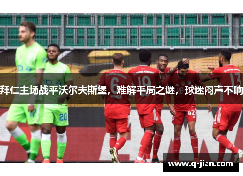 拜仁主场战平沃尔夫斯堡，难解平局之谜，球迷闷声不响