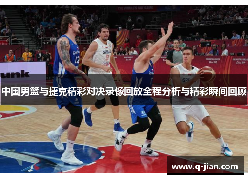 中国男篮与捷克精彩对决录像回放全程分析与精彩瞬间回顾