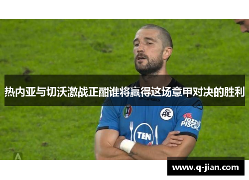 热内亚与切沃激战正酣谁将赢得这场意甲对决的胜利