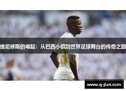 维尼修斯的崛起：从巴西小镇到世界足球舞台的传奇之路